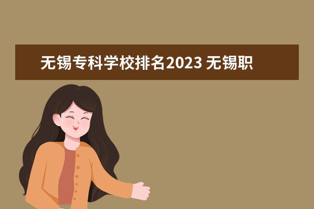 无锡专科学校排名2023 无锡职业学校排名前十