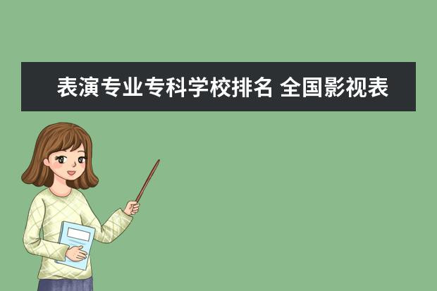 表演专业专科学校排名 全国影视表演学院排行榜