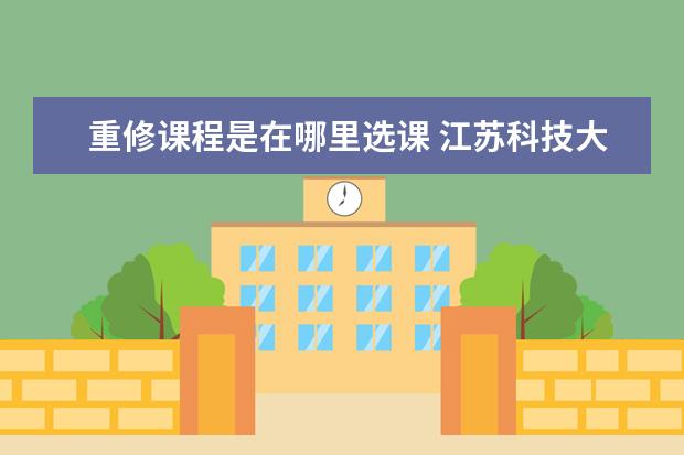 重修课程是在哪里选课 江苏科技大学什么情况下重修,要网上选课吗? - 百度...