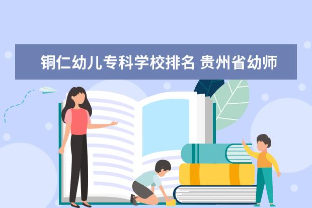 铜仁幼儿专科学校排名 贵州省幼师学校排行