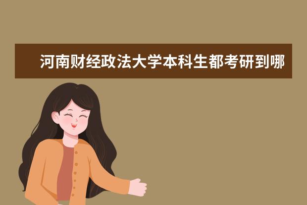 河南财经政法大学本科生都考研到哪里 河南财经政法大学考研难吗?一般要什么水平才可以进...