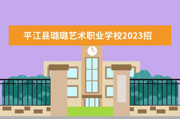 平江县璐璐艺术职业学校2023招生简章 平江县璐璐艺术职业学校简介