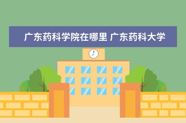 广东药科学院在哪里 广东药科大学是在哪里