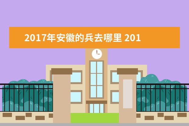 2017年安徽的兵去哪里 2017年征兵是什么兵