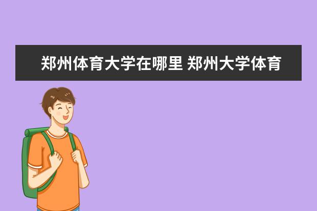 郑州体育大学在哪里 郑州大学体育学院地址