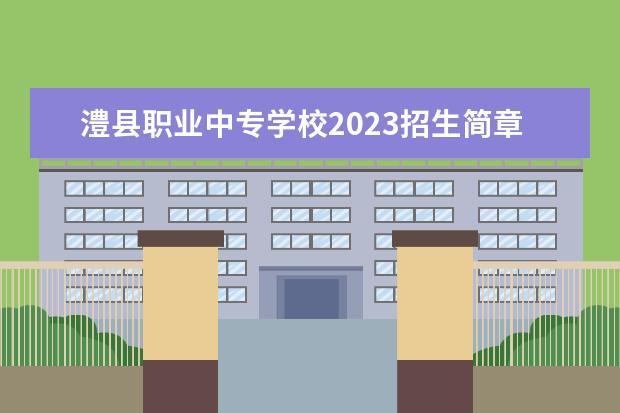 澧县职业中专学校2023招生简章 澧县职业中专学校简介