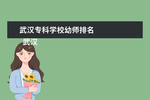 武汉专科学校幼师排名    武汉幼师专业好的大专院校