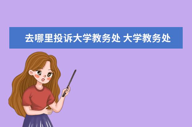 去哪里投诉大学教务处 大学教务处与教务科的区别