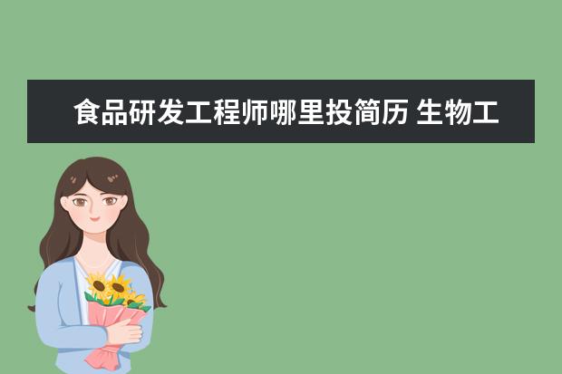 食品研发工程师哪里投简历 生物工程就业方向是什么?