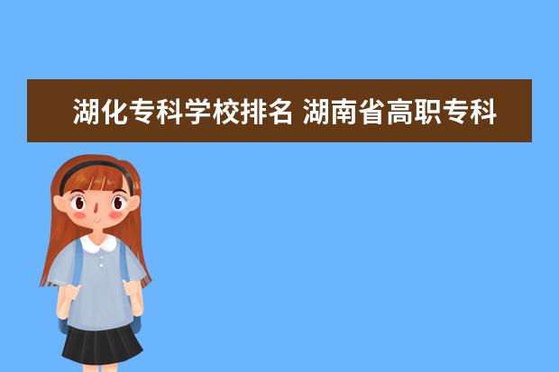 湖化专科学校排名 湖南省高职专科学校排名