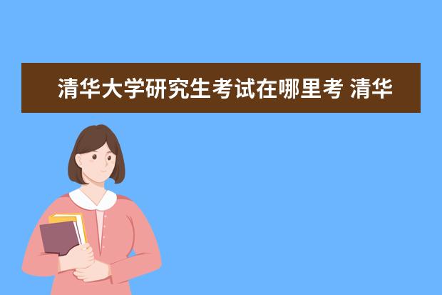 清华大学研究生考试在哪里考 清华大学研究生都有哪几种途径考进去的?