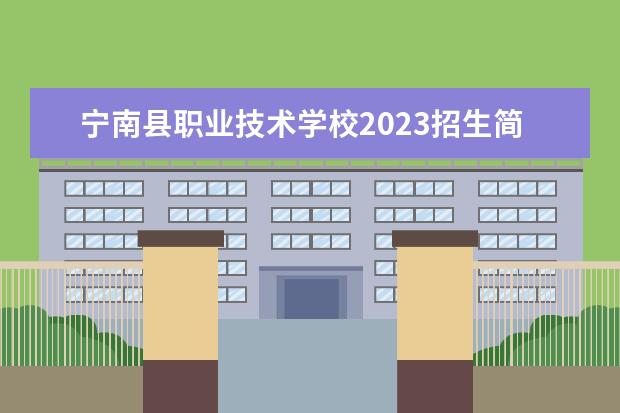 宁南县职业技术学校2023招生简章 宁南县职业技术学校简介