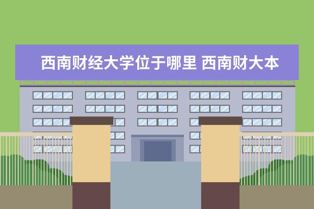 西南财经大学位于哪里 西南财大本部在哪里?