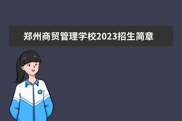 郑州商贸管理学校2023招生简章 郑州商贸管理学校简介