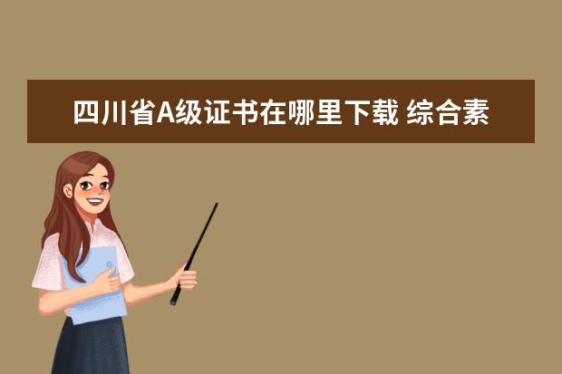 四川省A级证书在哪里下载 综合素质a级证书下载不了