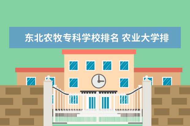 东北农牧专科学校排名 农业大学排名