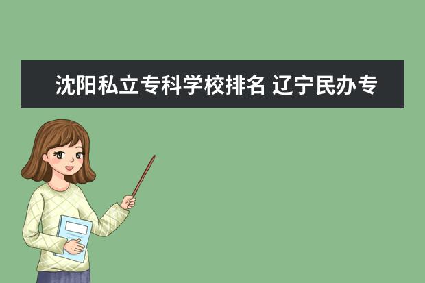 沈阳私立专科学校排名 辽宁民办专科学校有哪些