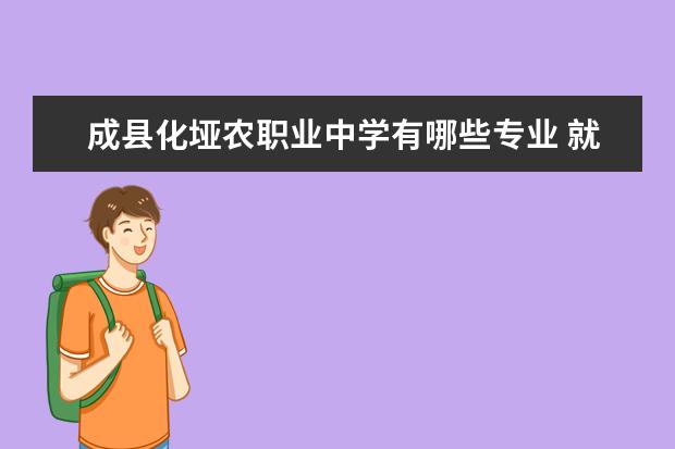 成县化垭农职业中学有哪些专业 就业前景怎么样