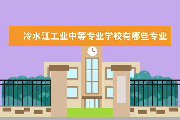 冷水江工业中等专业学校有哪些专业 就业前景怎么样