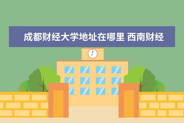 成都财经大学地址在哪里 西南财经在哪