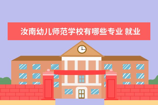 汝南幼儿师范学校有哪些专业 就业前景怎么样