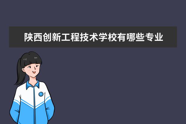 陕西创新工程技术学校有哪些专业 就业前景怎么样