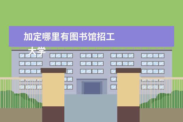 加定哪里有图书馆招工    大学生毕业怎样成功就业2