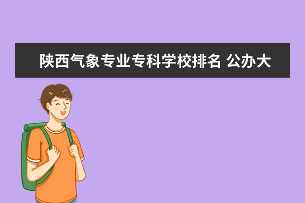 陕西气象专业专科学校排名 公办大学二本排名