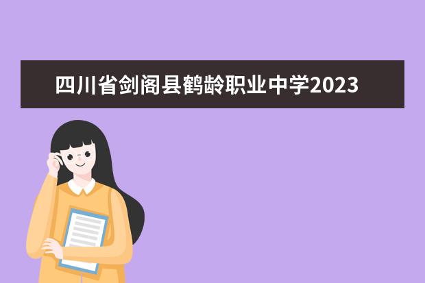 四川省剑阁县鹤龄职业中学2023招生简章 四川省剑阁县鹤龄职业中学简介