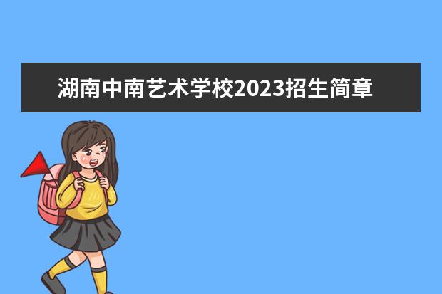 湖南中南艺术学校2023招生简章 湖南中南艺术学校简介