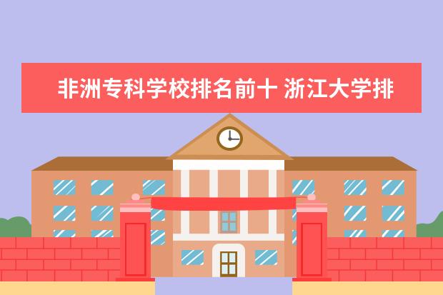 非洲专科学校排名前十 浙江大学排名