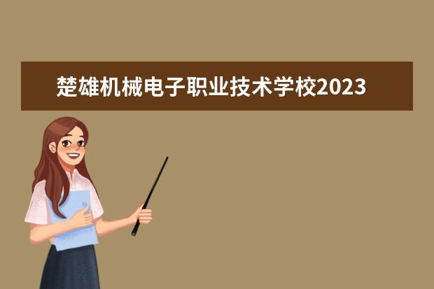 楚雄机械电子职业技术学校2023招生简章 楚雄机械电子职业技术学校简介