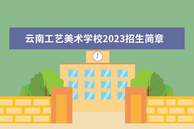 云南工艺美术学校2023招生简章 云南工艺美术学校简介