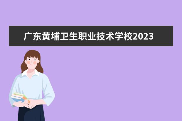 广东黄埔卫生职业技术学校2023招生简章 广东黄埔卫生职业技术学校简介