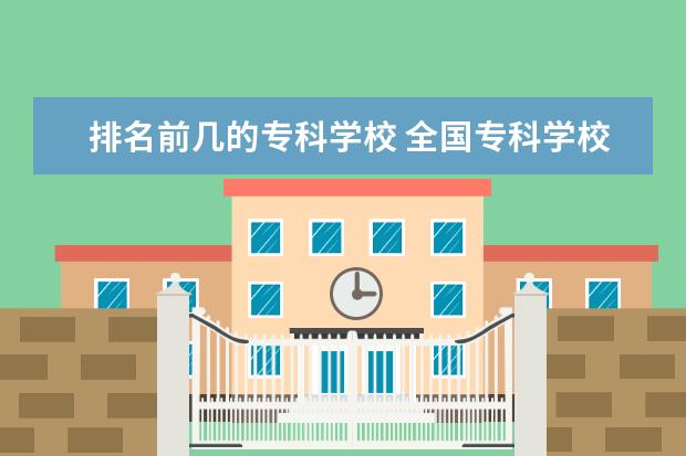 排名前几的专科学校 全国专科学校排名2020最新排名