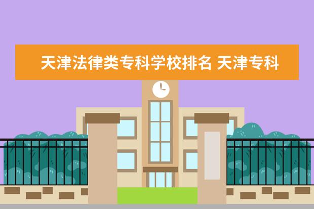 天津法律类专科学校排名 天津专科学校排行榜以及分数线