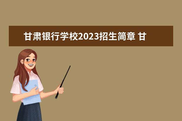 甘肃银行学校2023招生简章 甘肃银行学校简介