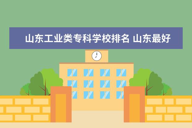 山东工业类专科学校排名 山东最好的专科大学排名前十