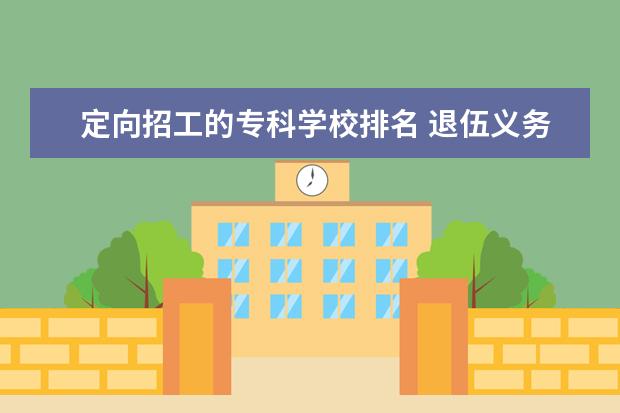 定向招工的专科学校排名 退伍义务兵上学能上什么学校?