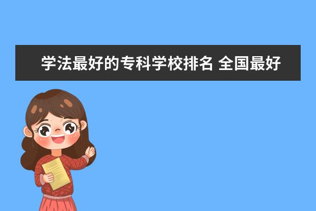 学法最好的专科学校排名 全国最好的技术学校排名?