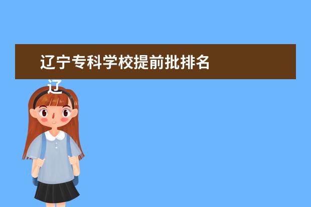 辽宁专科学校提前批排名    辽宁专科提前批有哪些学校