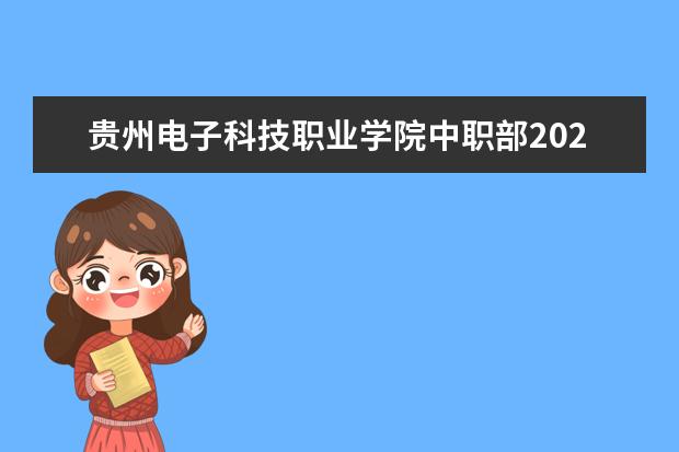 贵州电子科技职业学院中职部2023招生简章 贵州电子科技职业学院中职部简介