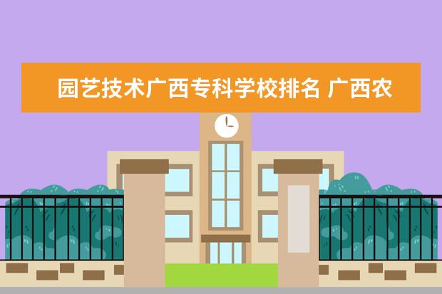 园艺技术广西专科学校排名 广西农业职业技术学院邮编 附地址和介绍