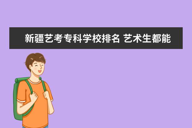 新疆艺考专科学校排名 艺术生都能报考哪些大学