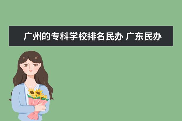 广州的专科学校排名民办 广东民办大专排行榜