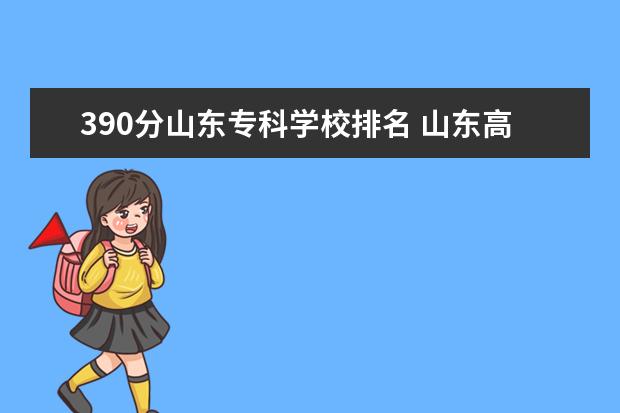 390分山东专科学校排名 山东高考专科学校排名及分数线