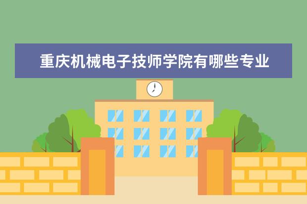 重庆机械电子技师学院有哪些专业 就业前景怎么样