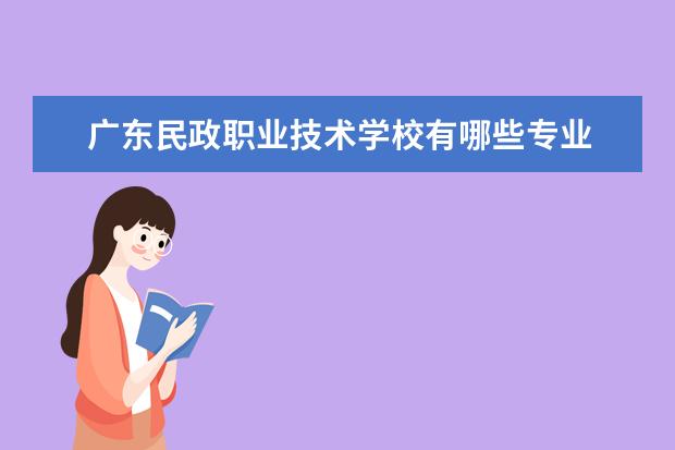 广东民政职业技术学校有哪些专业 就业前景怎么样