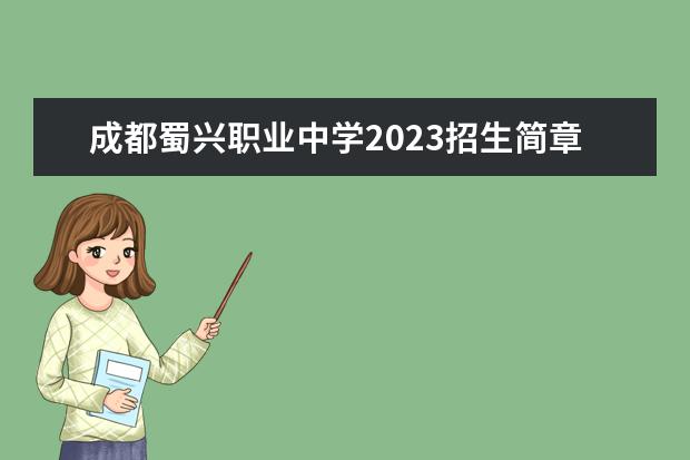 成都蜀兴职业中学2023招生简章 成都蜀兴职业中学简介