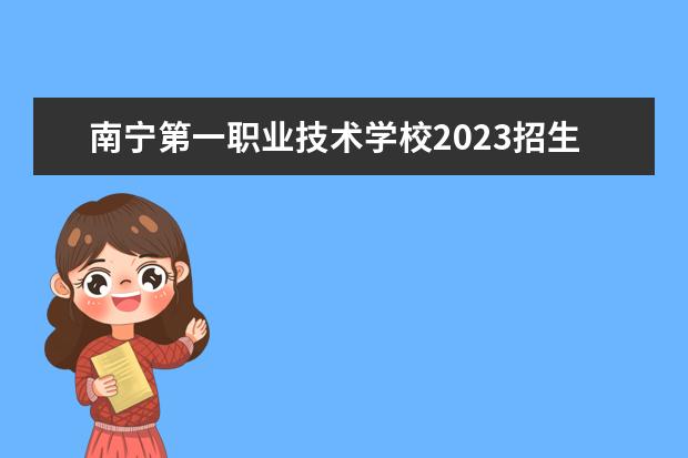 南宁第一职业技术学校2023招生简章 南宁第一职业技术学校简介